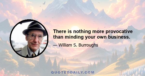 There is nothing more provocative than minding your own business.