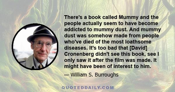 There's a book called Mummy and the people actually seem to have become addicted to mummy dust. And mummy dust was somehow made from people who've died of the most loathsome diseases. It's too bad that [David]