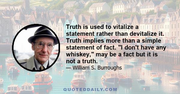 Truth is used to vitalize a statement rather than devitalize it. Truth implies more than a simple statement of fact. I don't have any whiskey, may be a fact but it is not a truth.