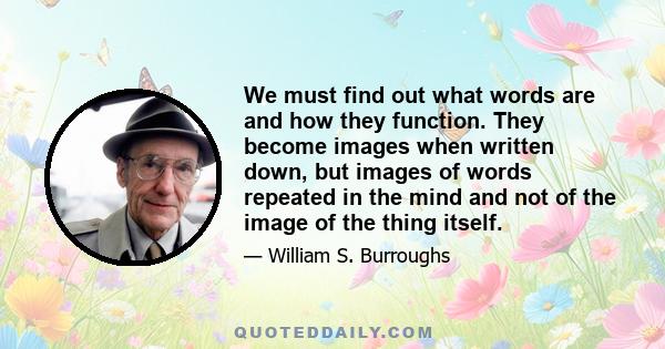 We must find out what words are and how they function. They become images when written down, but images of words repeated in the mind and not of the image of the thing itself.