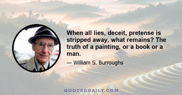 When all lies, deceit, pretense is stripped away, what remains? The truth of a painting, or a book or a man.