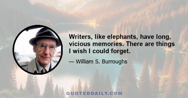 Writers, like elephants, have long, vicious memories. There are things I wish I could forget.