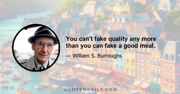 You can't fake quality any more than you can fake a good meal.