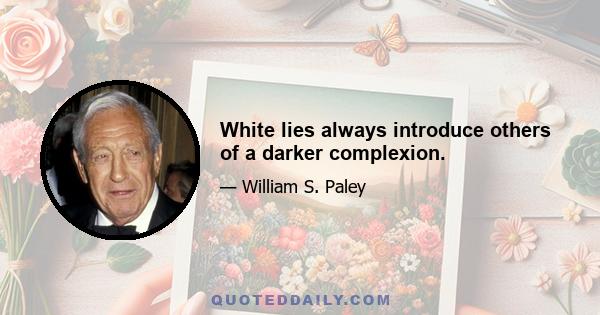 White lies always introduce others of a darker complexion.