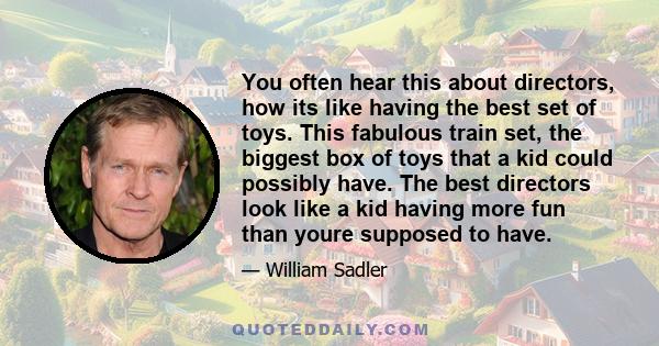 You often hear this about directors, how its like having the best set of toys. This fabulous train set, the biggest box of toys that a kid could possibly have. The best directors look like a kid having more fun than