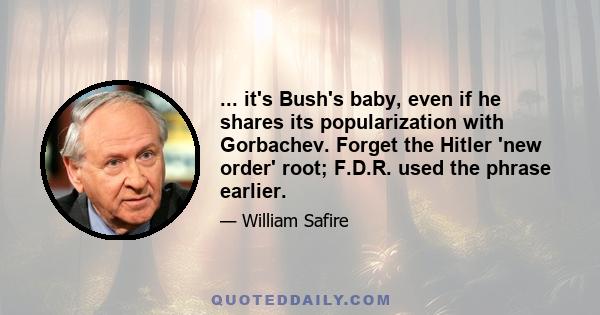 ... it's Bush's baby, even if he shares its popularization with Gorbachev. Forget the Hitler 'new order' root; F.D.R. used the phrase earlier.