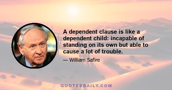 A dependent clause is like a dependent child: incapable of standing on its own but able to cause a lot of trouble.