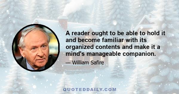 A reader ought to be able to hold it and become familiar with its organized contents and make it a mind's manageable companion.