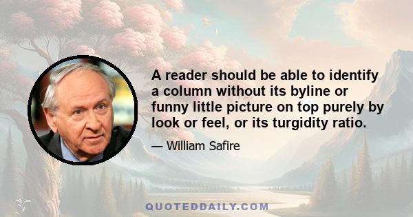 A reader should be able to identify a column without its byline or funny little picture on top purely by look or feel, or its turgidity ratio.