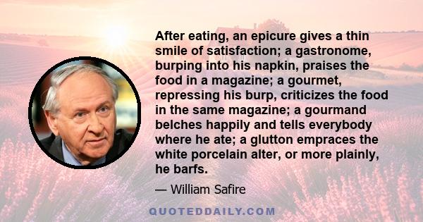 After eating, an epicure gives a thin smile of satisfaction; a gastronome, burping into his napkin, praises the food in a magazine; a gourmet, repressing his burp, criticizes the food in the same magazine; a gourmand