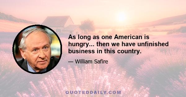 As long as one American is hungry... then we have unfinished business in this country.