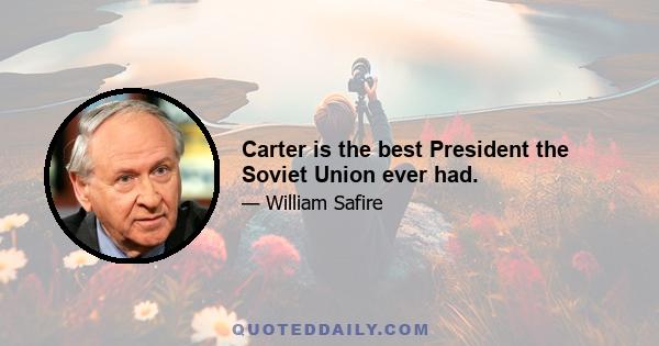 Carter is the best President the Soviet Union ever had.