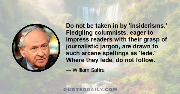 Do not be taken in by 'insiderisms.' Fledgling columnists, eager to impress readers with their grasp of journalistic jargon, are drawn to such arcane spellings as 'lede.' Where they lede, do not follow.