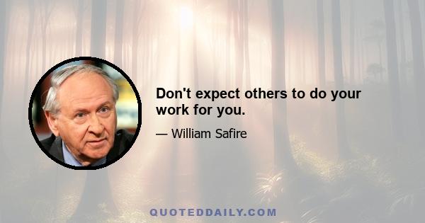 Don't expect others to do your work for you.