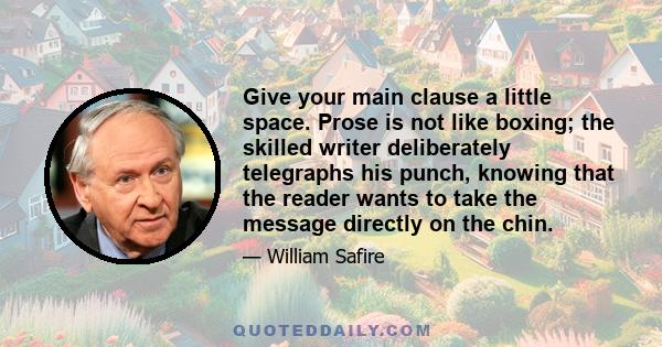 Give your main clause a little space. Prose is not like boxing; the skilled writer deliberately telegraphs his punch, knowing that the reader wants to take the message directly on the chin.