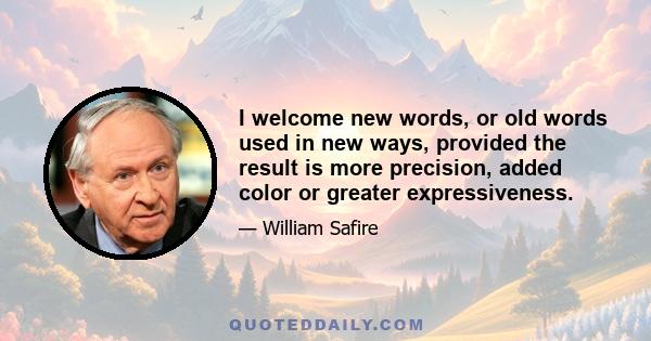 I welcome new words, or old words used in new ways, provided the result is more precision, added color or greater expressiveness.