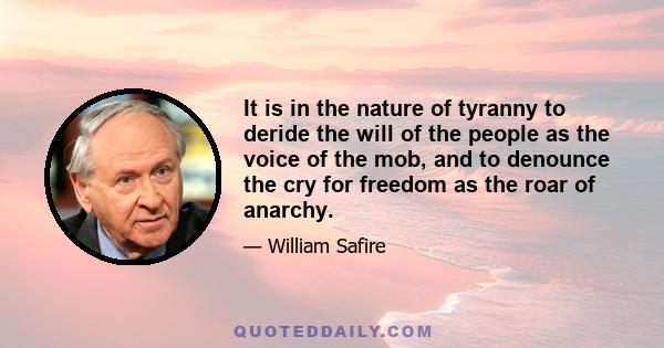 It is in the nature of tyranny to deride the will of the people as the voice of the mob, and to denounce the cry for freedom as the roar of anarchy.