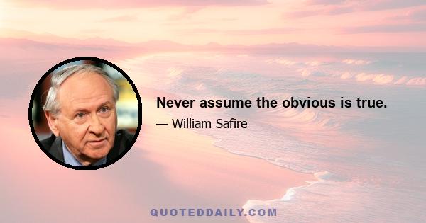 Never assume the obvious is true.