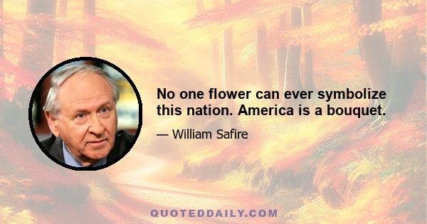 No one flower can ever symbolize this nation. America is a bouquet.