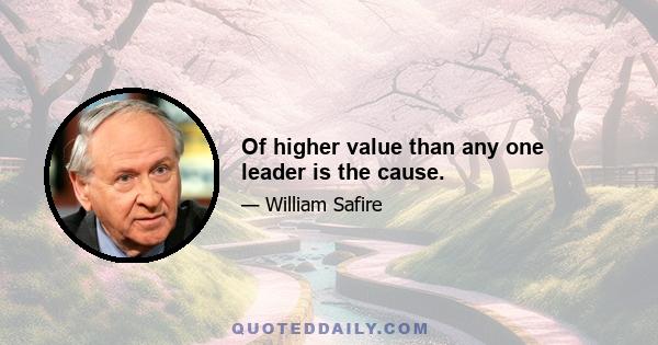 Of higher value than any one leader is the cause.