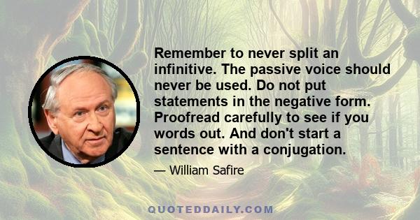 Remember to never split an infinitive. The passive voice should never be used. Do not put statements in the negative form. Proofread carefully to see if you words out. And don't start a sentence with a conjugation.