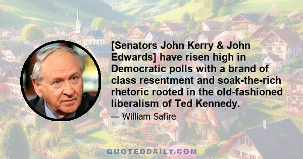 [Senators John Kerry & John Edwards] have risen high in Democratic polls with a brand of class resentment and soak-the-rich rhetoric rooted in the old-fashioned liberalism of Ted Kennedy.