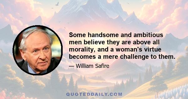 Some handsome and ambitious men believe they are above all morality, and a woman's virtue becomes a mere challenge to them.