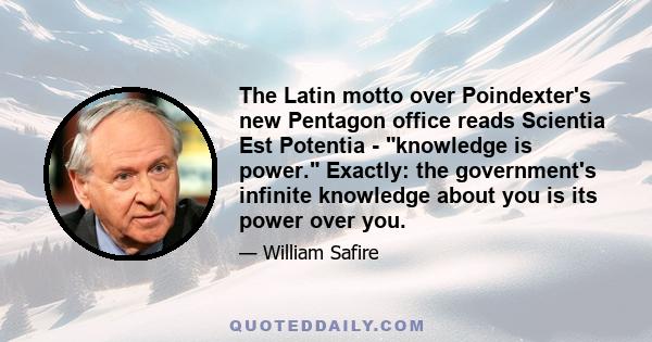 The Latin motto over Poindexter's new Pentagon office reads Scientia Est Potentia - knowledge is power. Exactly: the government's infinite knowledge about you is its power over you.