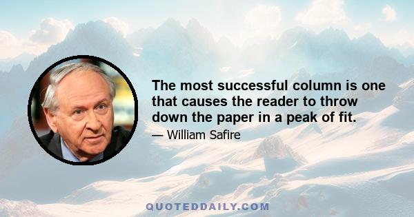 The most successful column is one that causes the reader to throw down the paper in a peak of fit.