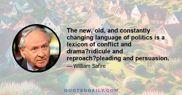 The new, old, and constantly changing language of politics is a lexicon of conflict and drama?ridicule and reproach?pleading and persuasion.