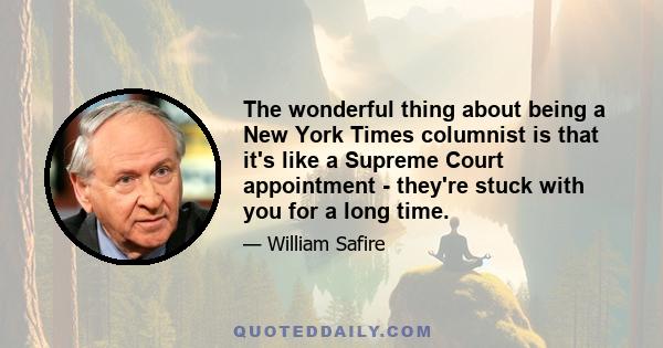 The wonderful thing about being a New York Times columnist is that it's like a Supreme Court appointment - they're stuck with you for a long time.