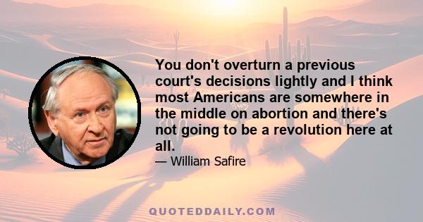 You don't overturn a previous court's decisions lightly and I think most Americans are somewhere in the middle on abortion and there's not going to be a revolution here at all.