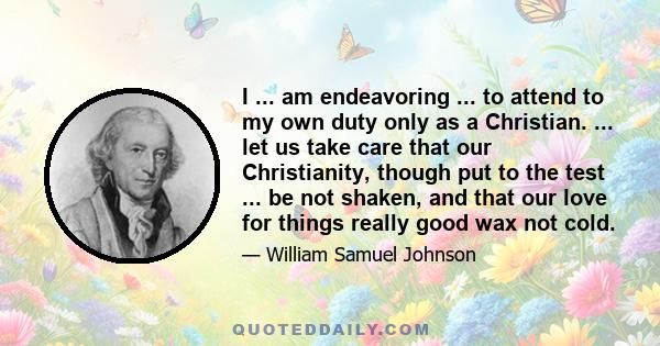 I ... am endeavoring ... to attend to my own duty only as a Christian. ... let us take care that our Christianity, though put to the test ... be not shaken, and that our love for things really good wax not cold.