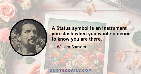 A Status symbol is an instrument you clash when you want someone to know you are there.