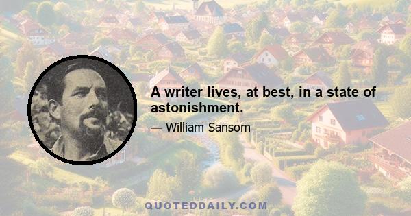 A writer lives, at best, in a state of astonishment.