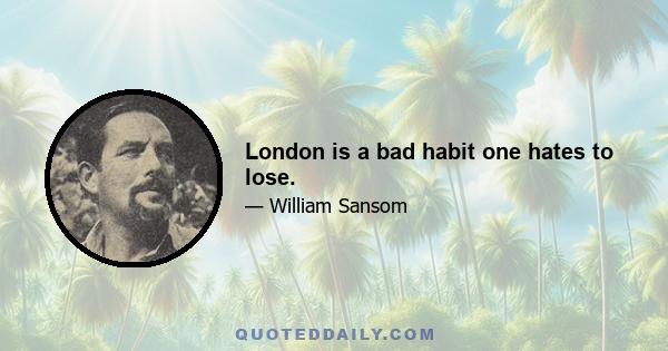 London is a bad habit one hates to lose.