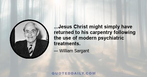 ...Jesus Christ might simply have returned to his carpentry following the use of modern psychiatric treatments.