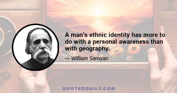 A man's ethnic identity has more to do with a personal awareness than with geography.