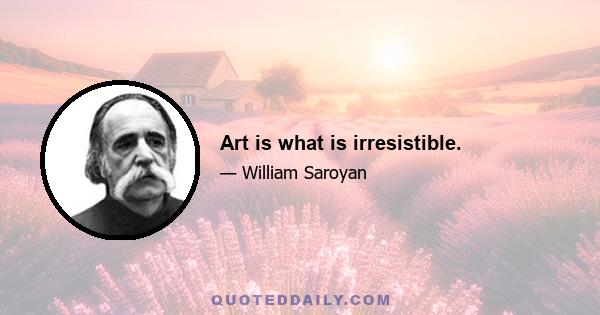 Art is what is irresistible.