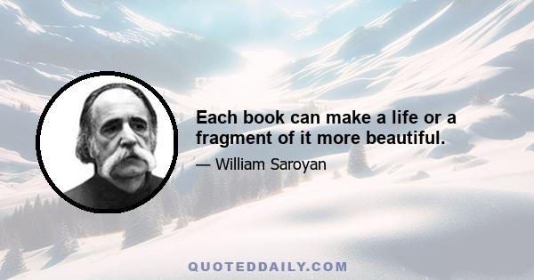 Each book can make a life or a fragment of it more beautiful.