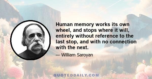 Human memory works its own wheel, and stops where it will, entirely without reference to the last stop, and with no connection with the next.