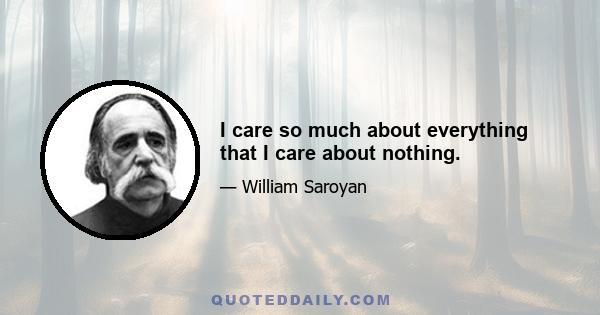 I care so much about everything that I care about nothing.