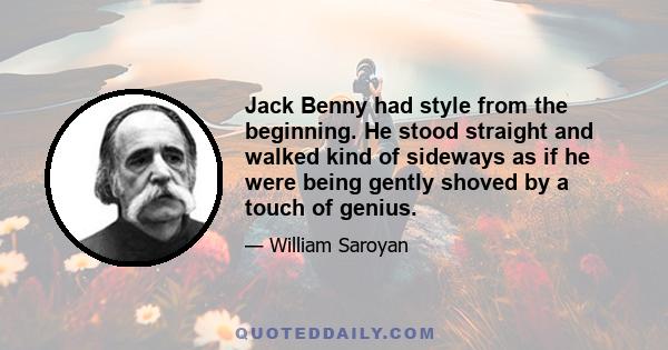 Jack Benny had style from the beginning. He stood straight and walked kind of sideways as if he were being gently shoved by a touch of genius.