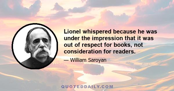 Lionel whispered because he was under the impression that it was out of respect for books, not consideration for readers.