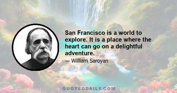 San Francisco is a world to explore. It is a place where the heart can go on a delightful adventure.