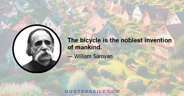 The bicycle is the noblest invention of mankind.