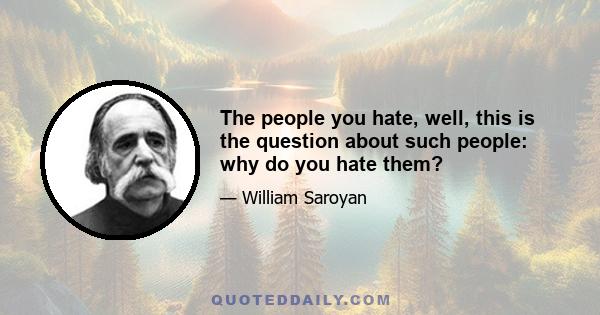 The people you hate, well, this is the question about such people: why do you hate them?