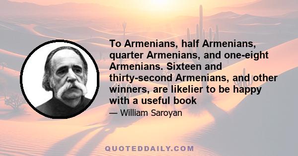 To Armenians, half Armenians, quarter Armenians, and one-eight Armenians. Sixteen and thirty-second Armenians, and other winners, are likelier to be happy with a useful book