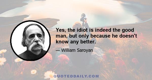 Yes, the idiot is indeed the good man, but only because he doesn't know any better.