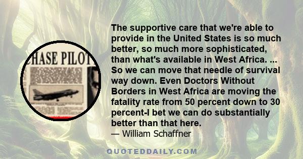 The supportive care that we're able to provide in the United States is so much better, so much more sophisticated, than what's available in West Africa. ... So we can move that needle of survival way down. Even Doctors